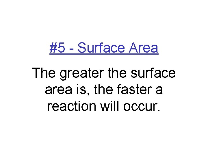 #5 - Surface Area The greater the surface area is, the faster a reaction