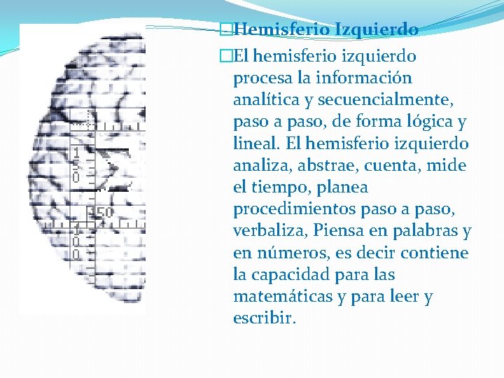 �Hemisferio Izquierdo �El hemisferio izquierdo procesa la información analítica y secuencialmente, paso a paso,