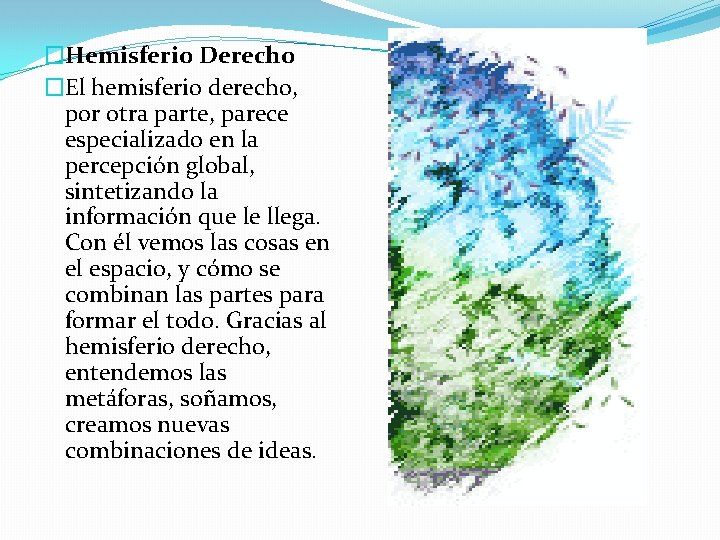 �Hemisferio Derecho �El hemisferio derecho, por otra parte, parece especializado en la percepción global,