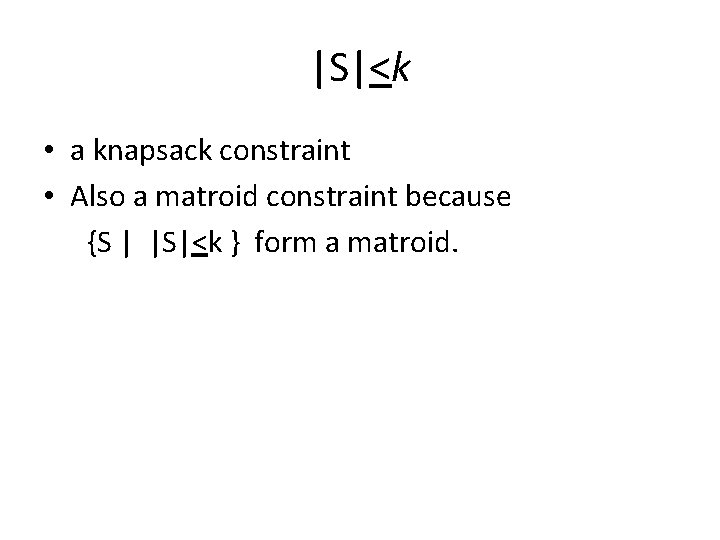 |S|<k • a knapsack constraint • Also a matroid constraint because {S | |S|<k