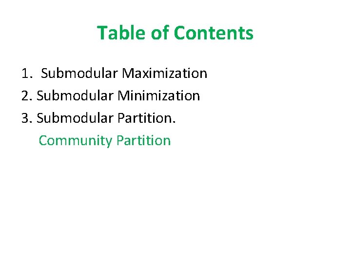 Table of Contents 1. Submodular Maximization 2. Submodular Minimization 3. Submodular Partition. Community Partition
