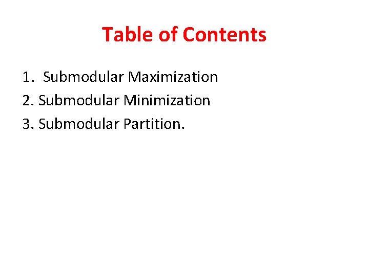 Table of Contents 1. Submodular Maximization 2. Submodular Minimization 3. Submodular Partition. 