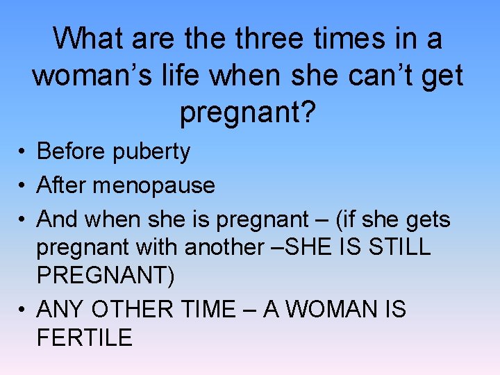 What are three times in a woman’s life when she can’t get pregnant? •