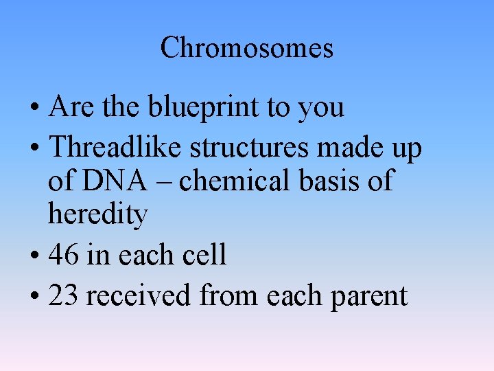 Chromosomes • Are the blueprint to you • Threadlike structures made up of DNA