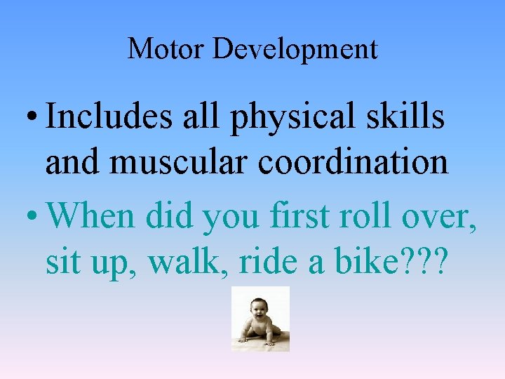 Motor Development • Includes all physical skills and muscular coordination • When did you