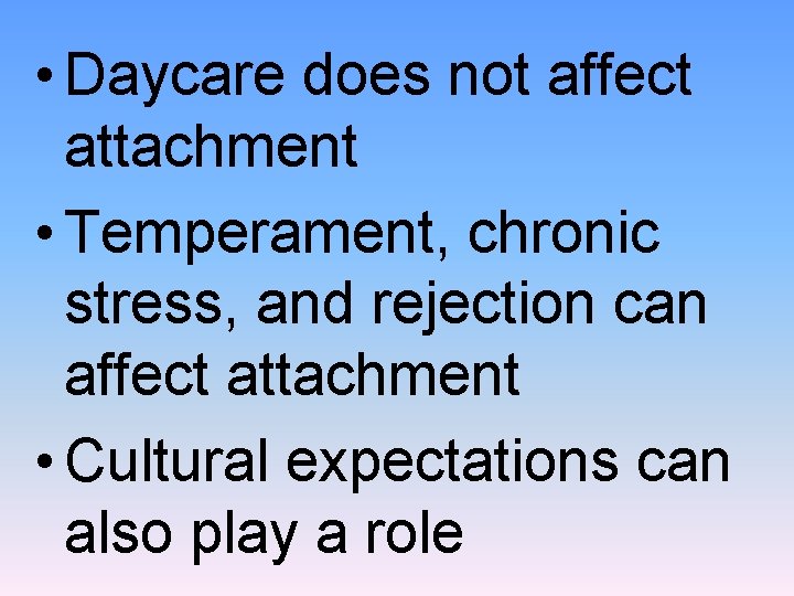  • Daycare does not affect attachment • Temperament, chronic stress, and rejection can