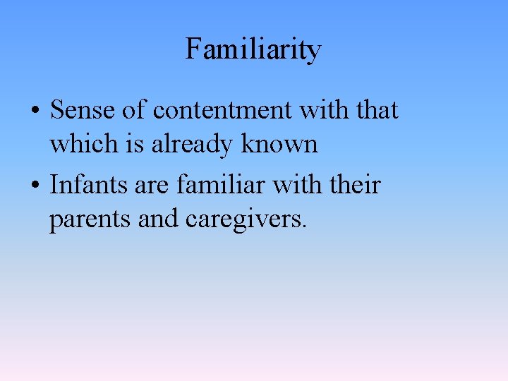 Familiarity • Sense of contentment with that which is already known • Infants are