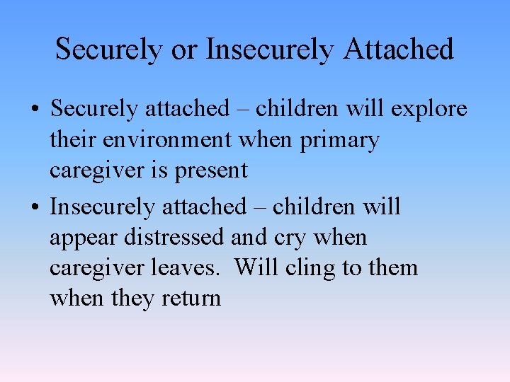Securely or Insecurely Attached • Securely attached – children will explore their environment when