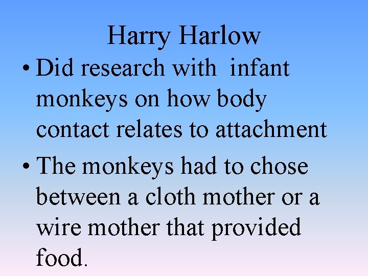 Harry Harlow • Did research with infant monkeys on how body contact relates to