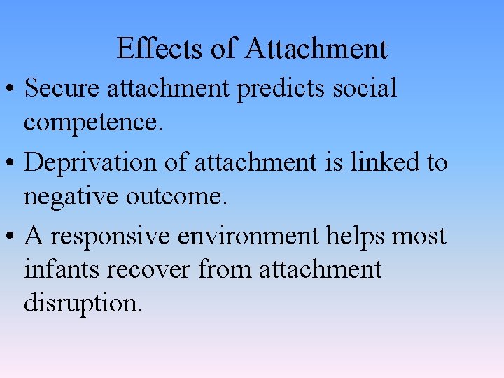 Effects of Attachment • Secure attachment predicts social competence. • Deprivation of attachment is