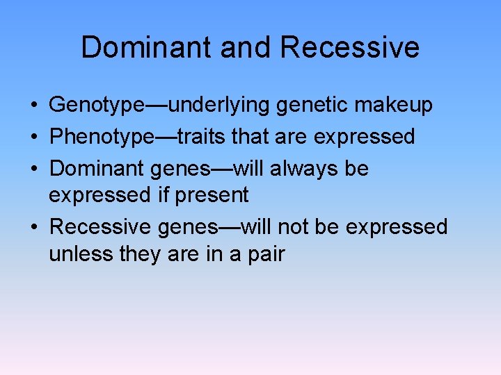 Dominant and Recessive • Genotype—underlying genetic makeup • Phenotype—traits that are expressed • Dominant