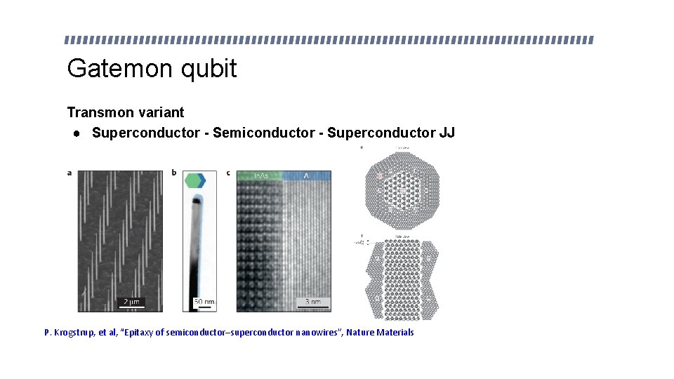 Gatemon qubit Transmon variant ● Superconductor - Semiconductor - Superconductor JJ P. Krogstrup, et