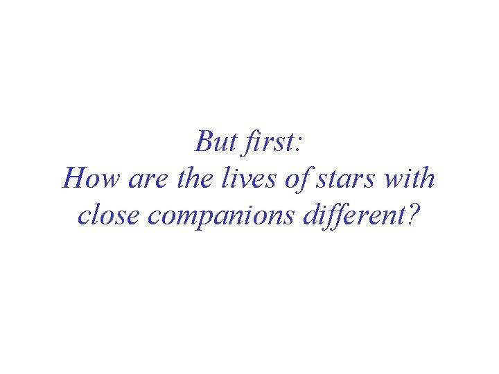 But first: How are the lives of stars with close companions different? 