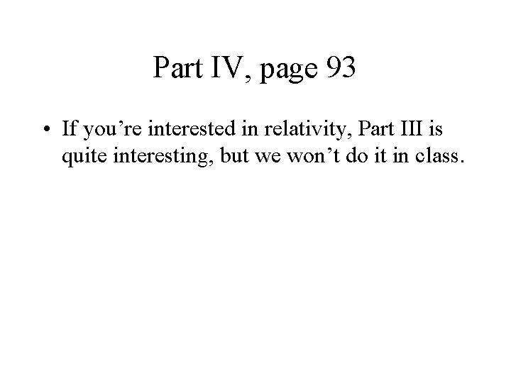 Part IV, page 93 • If you’re interested in relativity, Part III is quite