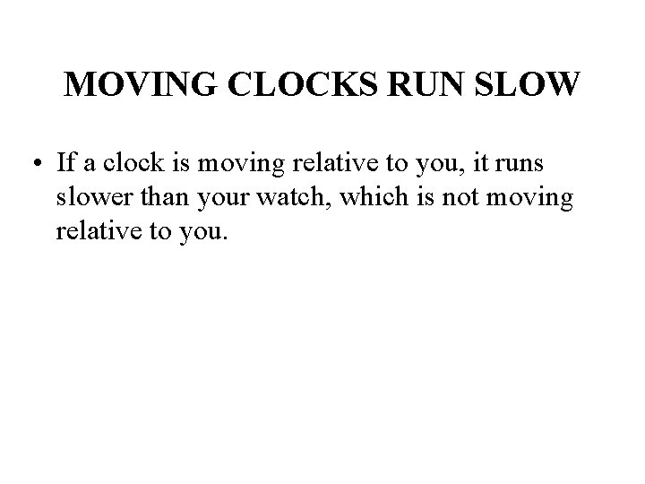 MOVING CLOCKS RUN SLOW • If a clock is moving relative to you, it