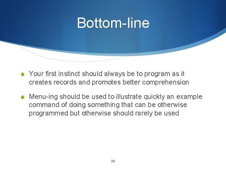 Bottom-line S Your first instinct should always be to program as it creates records