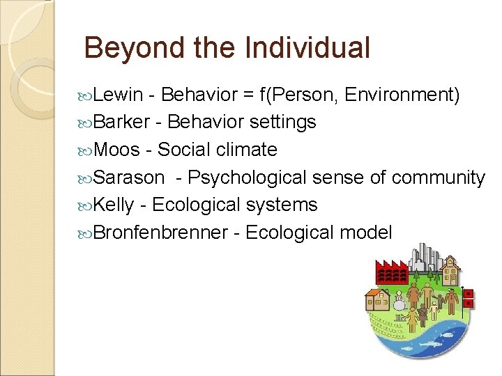 Beyond the Individual Lewin - Behavior = f(Person, Environment) Barker - Behavior settings Moos