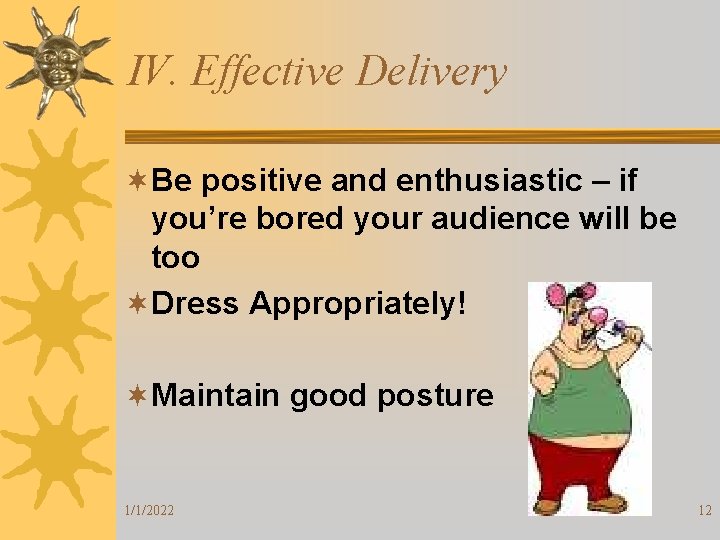 IV. Effective Delivery ¬Be positive and enthusiastic – if you’re bored your audience will