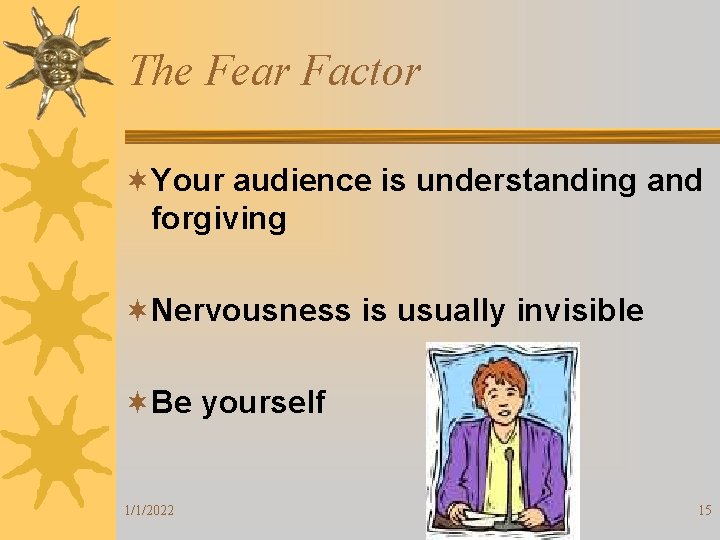 The Fear Factor ¬Your audience is understanding and forgiving ¬Nervousness is usually invisible ¬Be