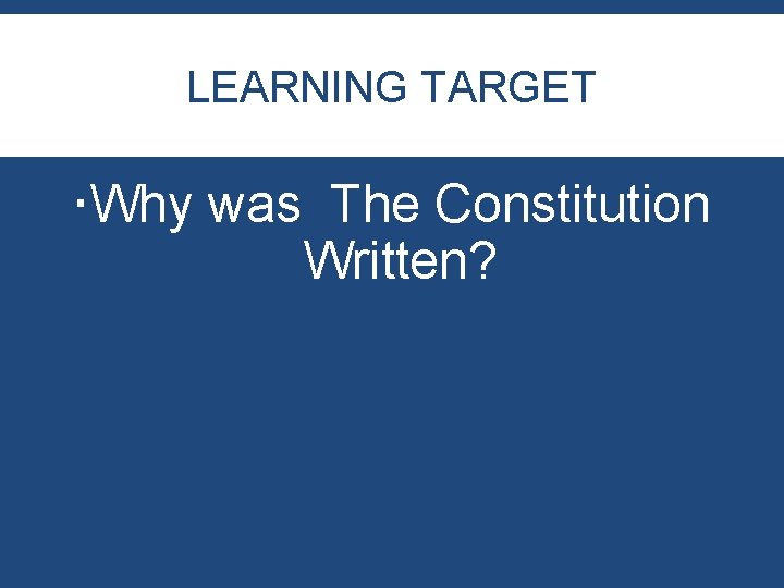 LEARNING TARGET Why was The Constitution Written? 