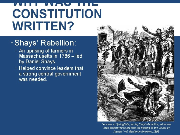 WHY WAS THE CONSTITUTION WRITTEN? Shays’ Rebellion: An uprising of farmers in Massachusetts in