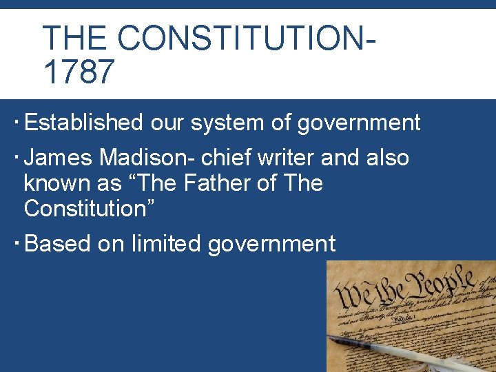 THE CONSTITUTION 1787 Established our system of government James Madison- chief writer and also