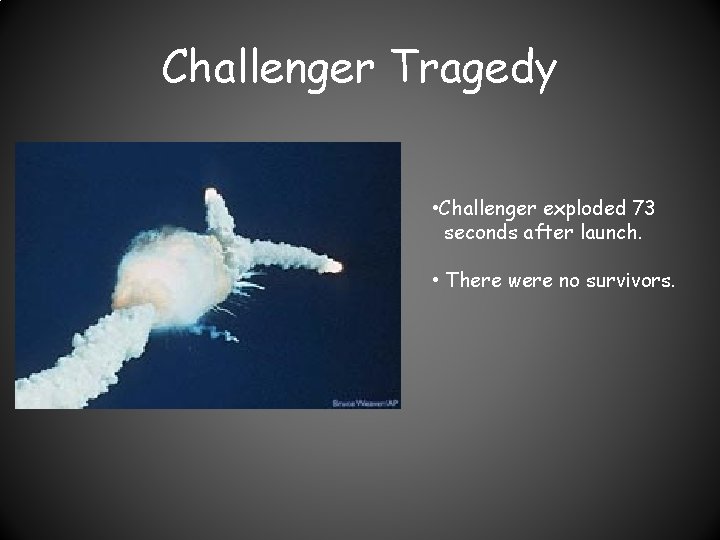 Challenger Tragedy • Challenger exploded 73 seconds after launch. • There were no survivors.