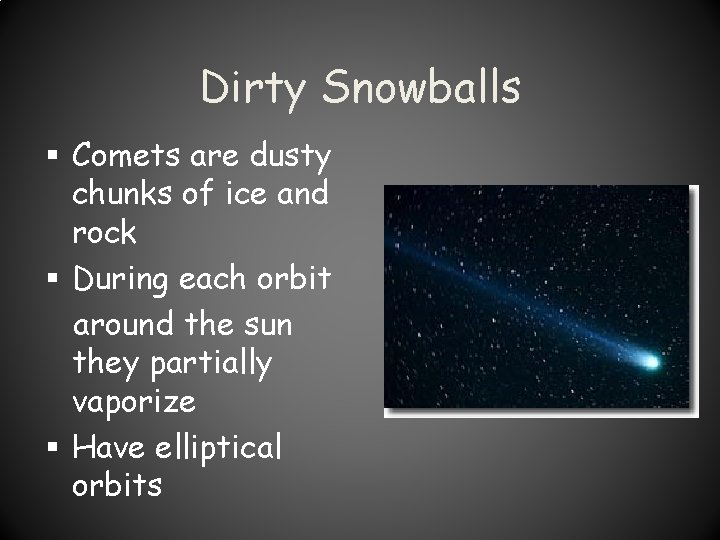 Dirty Snowballs § Comets are dusty chunks of ice and rock § During each