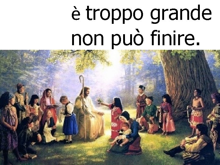 è troppo grande non può finire. 