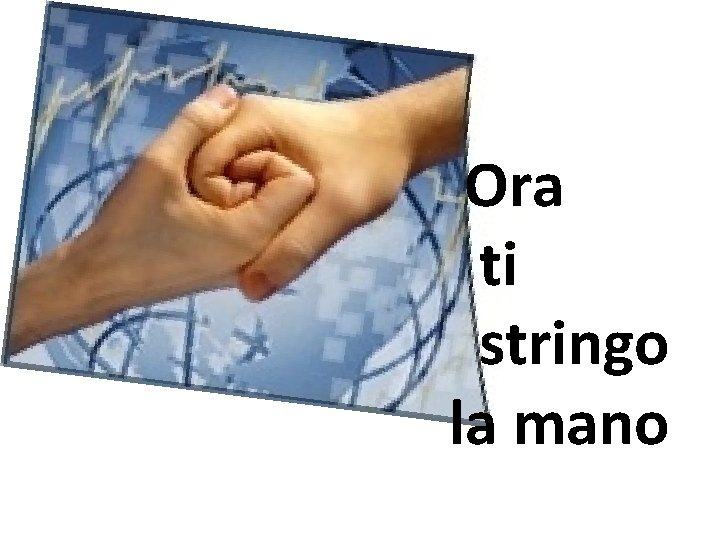 Ora ti stringo la mano 