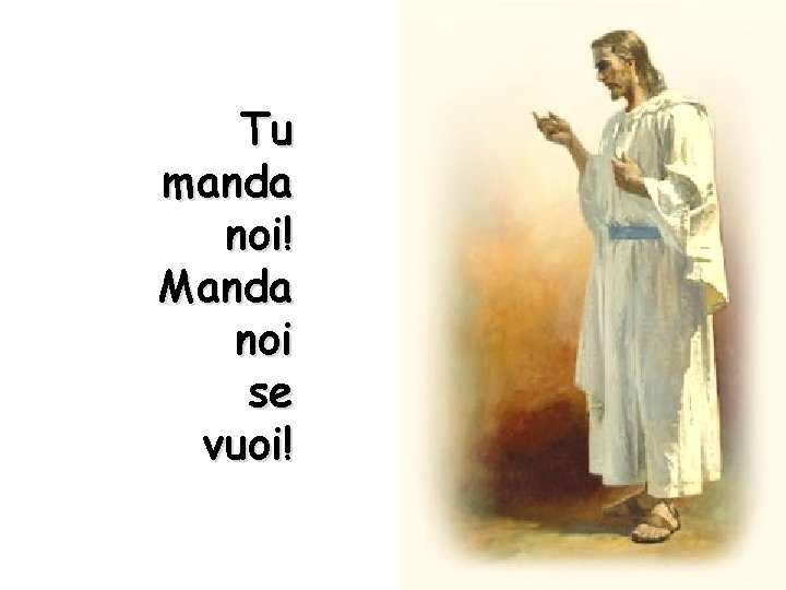 Tu manda noi! Manda noi se vuoi! 