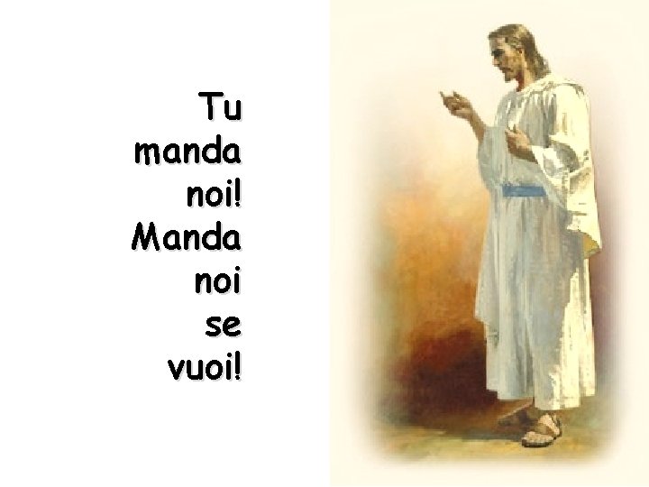 Tu manda noi! Manda noi se vuoi! 