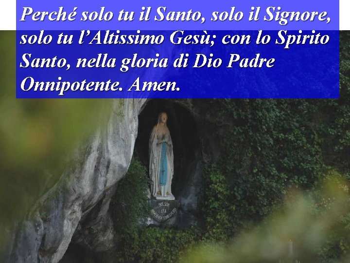 Perché solo tu il Santo, solo il Signore, solo tu l’Altissimo Gesù; con lo