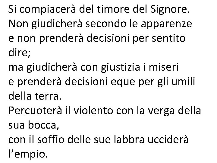 Si compiacerà del timore del Signore. Non giudicherà secondo le apparenze e non prenderà