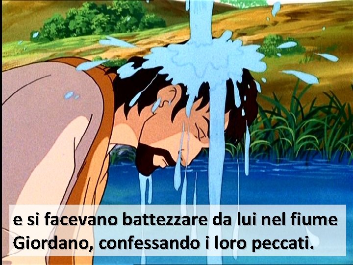 e si facevano battezzare da lui nel fiume Giordano, confessando i loro peccati. 