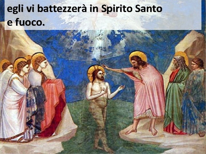 egli vi battezzerà in Spirito Santo e fuoco. 