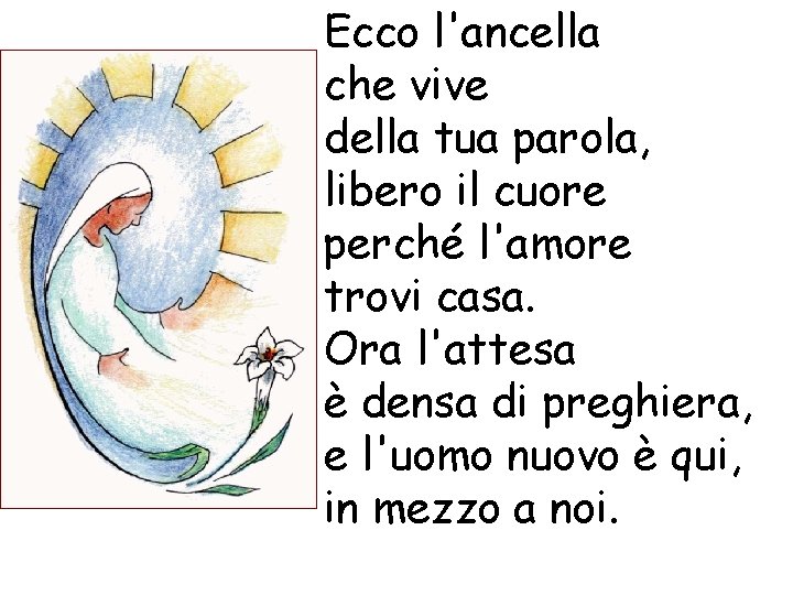 Ecco l'ancella che vive della tua parola, libero il cuore perché l'amore trovi casa.