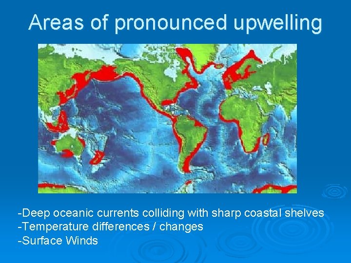 Areas of pronounced upwelling -Deep oceanic currents colliding with sharp coastal shelves -Temperature differences