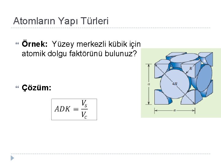 Atomların Yapı Türleri Örnek: Yüzey merkezli kübik için atomik dolgu faktörünü bulunuz? Çözüm: 