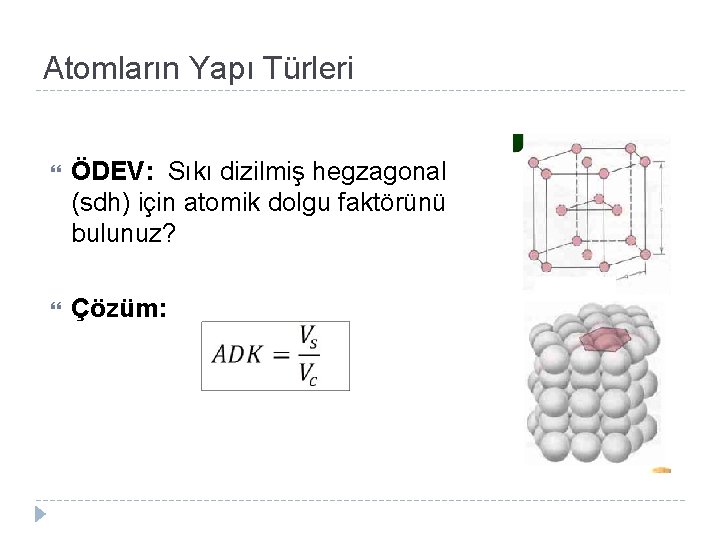 Atomların Yapı Türleri ÖDEV: Sıkı dizilmiş hegzagonal (sdh) için atomik dolgu faktörünü bulunuz? Çözüm:
