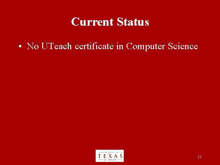 Current Status • No UTeach certificate in Computer Science 17 