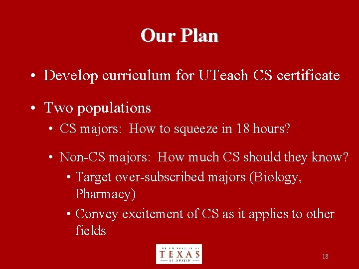 Our Plan • Develop curriculum for UTeach CS certificate • Two populations • CS