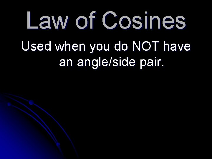 Law of Cosines Used when you do NOT have an angle/side pair. 