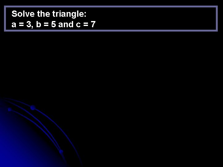 Solve the triangle: a = 3, b = 5 and c = 7 