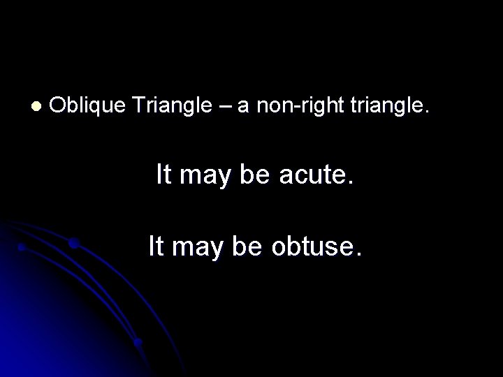 l Oblique Triangle – a non-right triangle. It may be acute. It may be