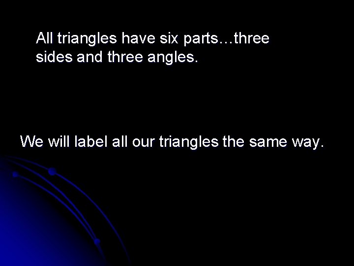 All triangles have six parts…three sides and three angles. We will label all our