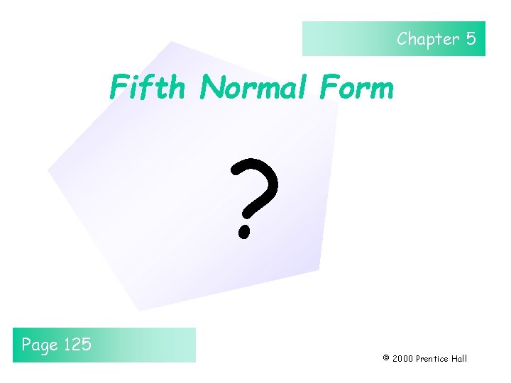 Chapter 5 Fifth Normal Form ? Page 125 © 2000 Prentice Hall Chapter 5 Fifth Normal Form ? Page 125 © 2000 Prentice Hall