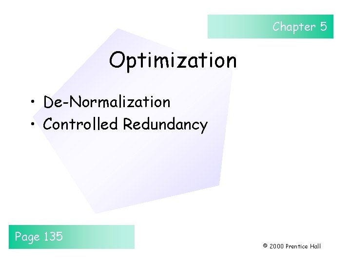 Chapter 5 Optimization • De-Normalization • Controlled Redundancy Page 135 © 2000 Prentice Hall Chapter 5 Optimization • De-Normalization • Controlled Redundancy Page 135 © 2000 Prentice Hall