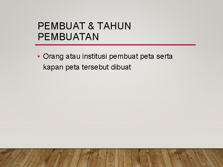 PEMBUAT & TAHUN PEMBUATAN • Orang atau institusi pembuat peta serta kapan peta tersebut PEMBUAT & TAHUN PEMBUATAN • Orang atau institusi pembuat peta serta kapan peta tersebut