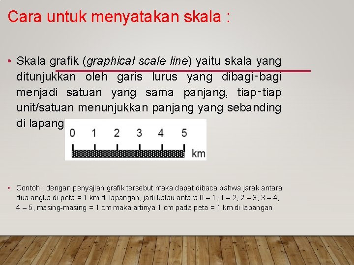 Cara untuk menyatakan skala : • Skala grafik (graphical scale line) yaitu skala yang Cara untuk menyatakan skala : • Skala grafik (graphical scale line) yaitu skala yang